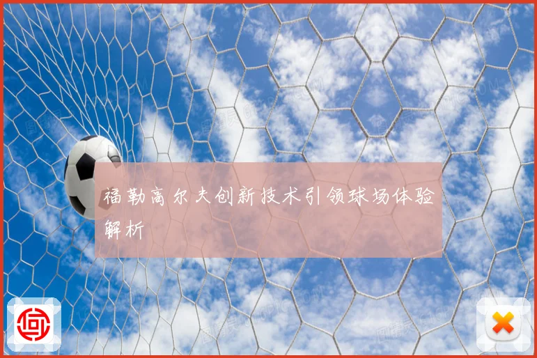 福勒高尔夫创新技术引领球场体验解析