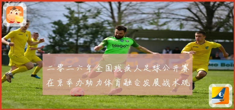 二零二六年全国残疾人足球公开赛在京举办助力体育融合发展战术观察