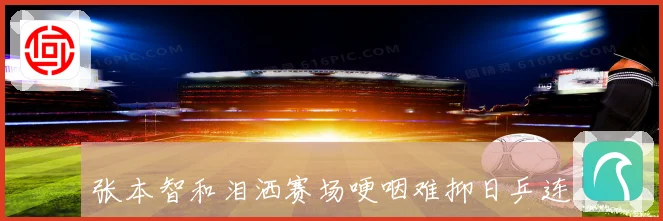 张本智和泪洒赛场哽咽难抑日乒连续两天四人落泪引关注赛场解读