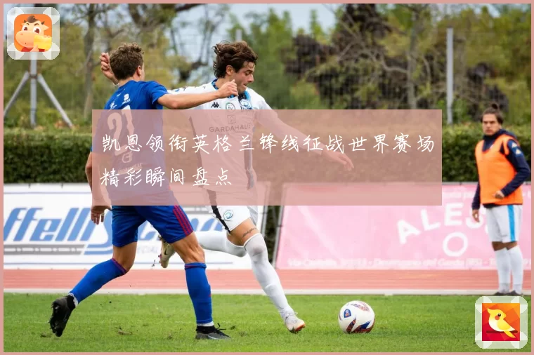 凯恩领衔英格兰锋线征战世界赛场精彩瞬间盘点
