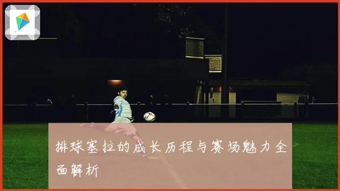 排球塞拉的成长历程与赛场魅力全面解析