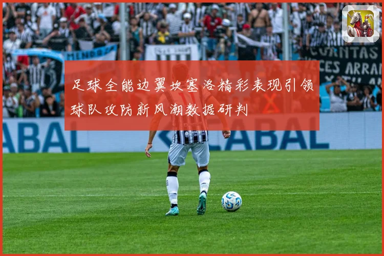 足球全能边翼坎塞洛精彩表现引领球队攻防新风潮数据研判