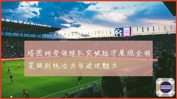 塔图姆带领球队突破防守展现全明星级别统治力与进攻魅力