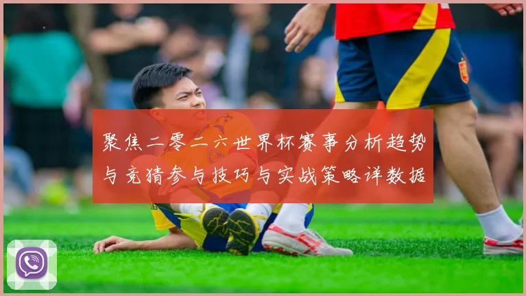 聚焦二零二六世界杯赛事分析趋势与竞猜参与技巧与实战策略详数据研判