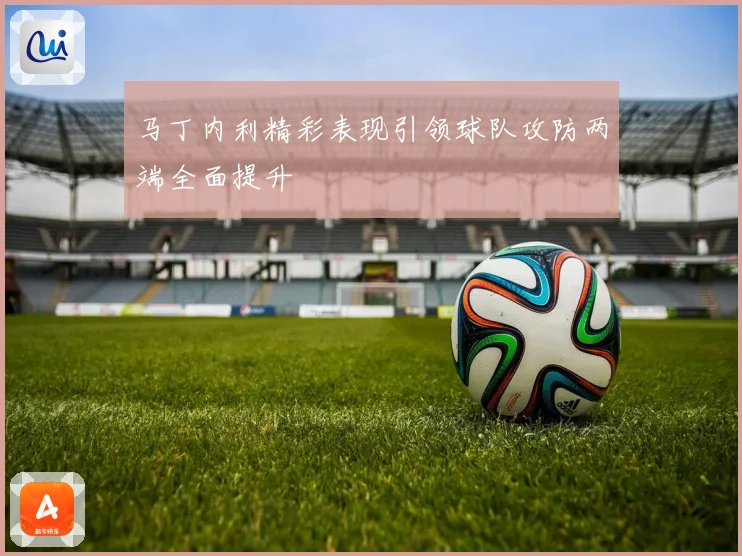 马丁内利精彩表现引领球队攻防两端全面提升