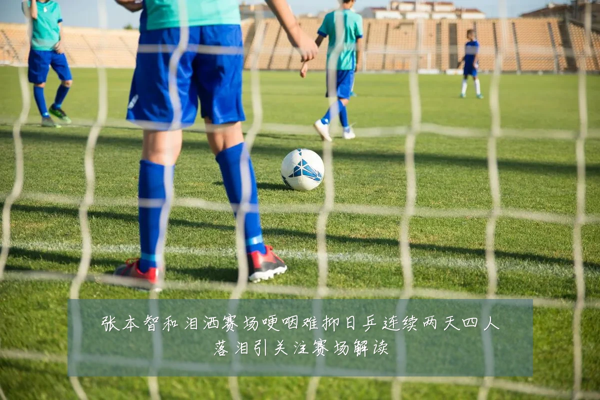 张本智和泪洒赛场哽咽难抑日乒连续两天四人落泪引关注赛场解读