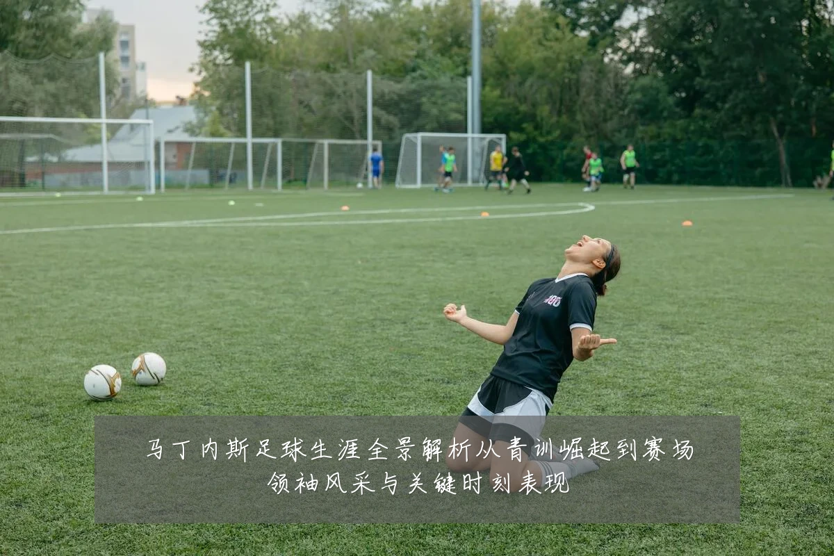 马丁内斯足球生涯全景解析从青训崛起到赛场领袖风采与关键时刻表现