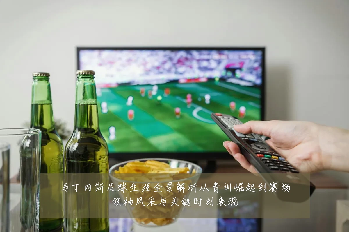 马丁内斯足球生涯全景解析从青训崛起到赛场领袖风采与关键时刻表现