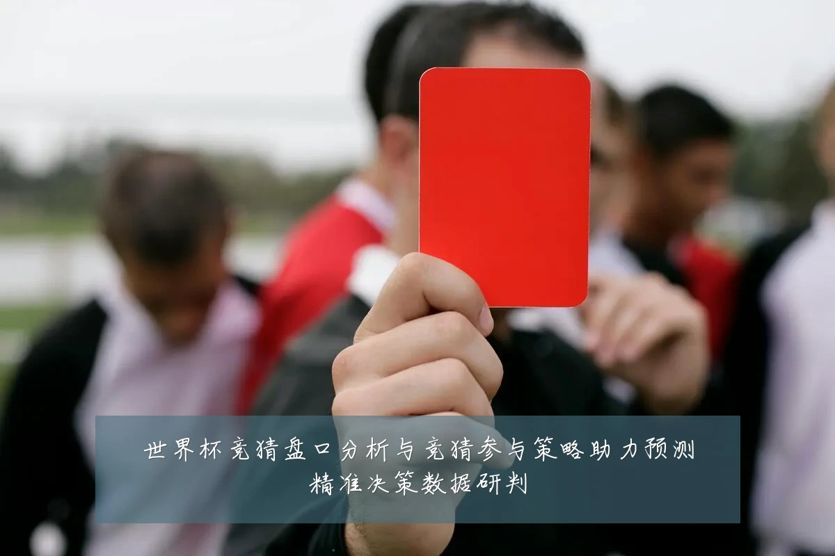 世界杯竞猜盘口分析与竞猜参与策略助力预测精准决策数据研判