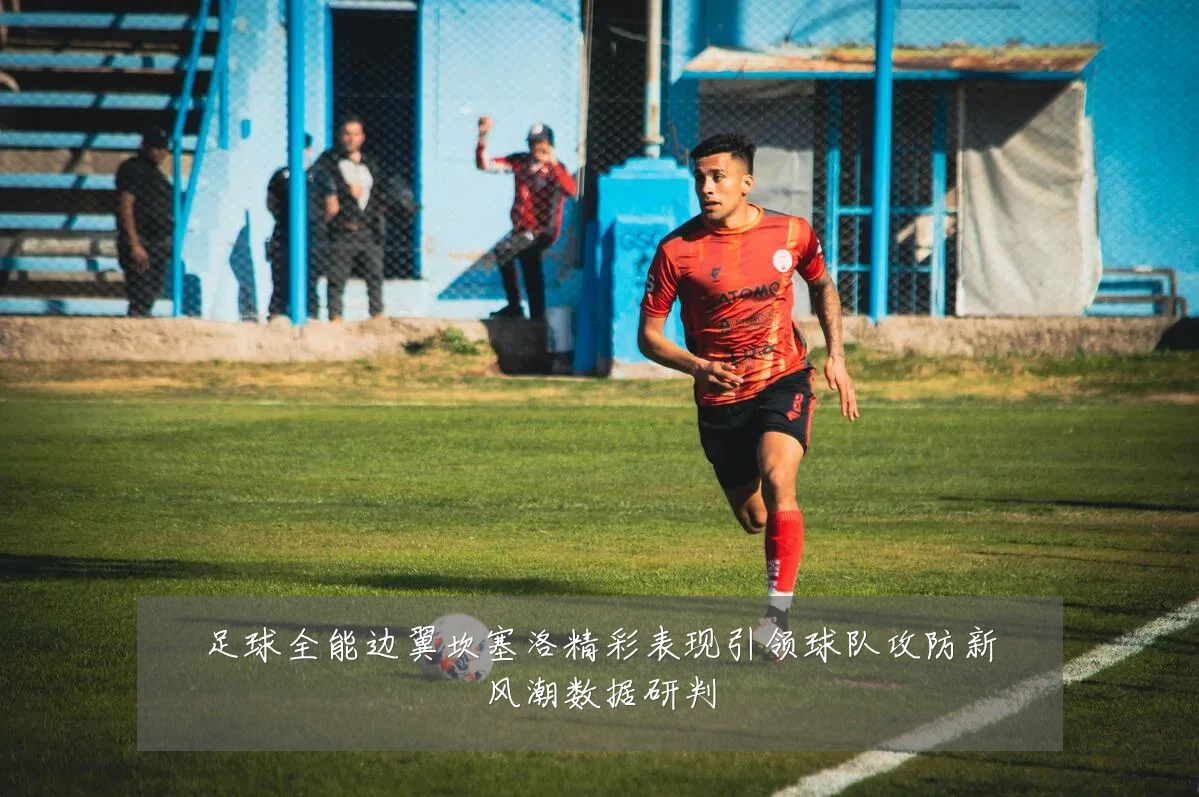 足球全能边翼坎塞洛精彩表现引领球队攻防新风潮数据研判