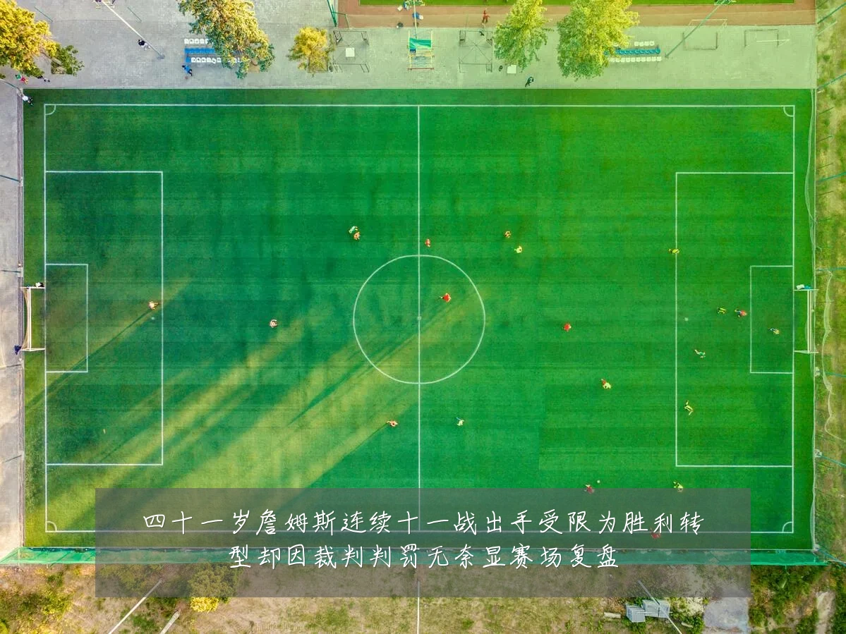 四十一岁詹姆斯连续十一战出手受限为胜利转型却因裁判判罚无奈显赛场复盘